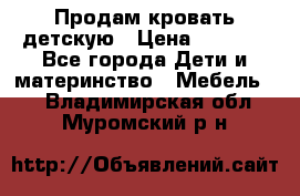 Продам кровать детскую › Цена ­ 2 000 - Все города Дети и материнство » Мебель   . Владимирская обл.,Муромский р-н